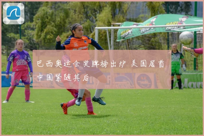 巴西奥运会奖牌榜出炉 美国居首 中国紧随其后