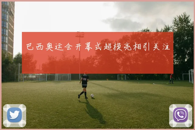 巴西奥运会开幕式超模亮相引关注