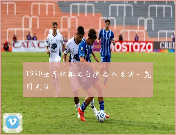 1990世界杯排名出炉 各队名次一览引关注