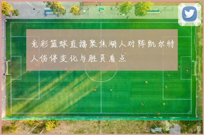 竞彩篮球直播聚焦湖人对阵凯尔特人伤停变化与胜负看点